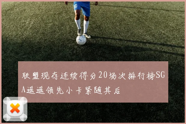 联盟现存连续得分20场次排行榜SGA遥遥领先小卡紧随其后
