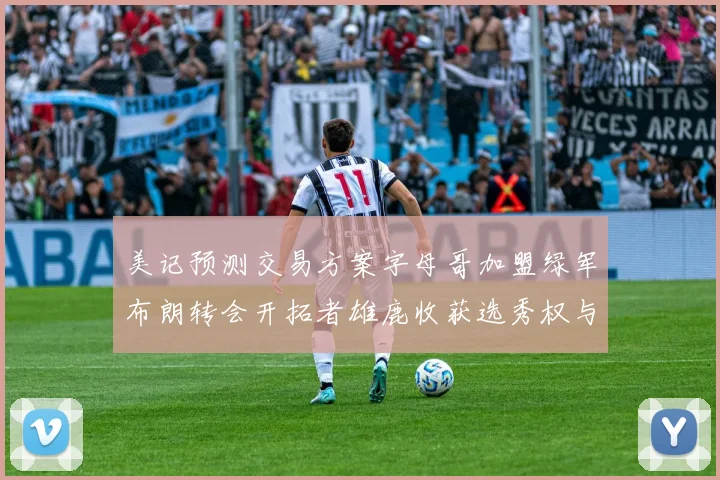 美记预测交易方案字母哥加盟绿军布朗转会开拓者雄鹿收获选秀权与年轻球员