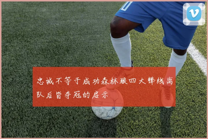 忠诚不等于成功森林狼四大锋线离队后皆夺冠的启示