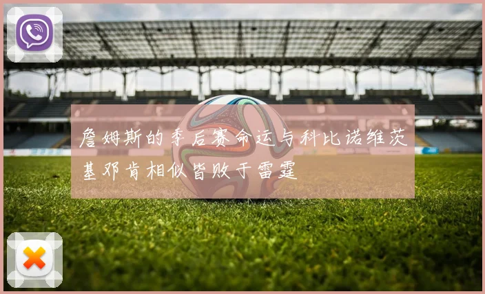 詹姆斯的季后赛命运与科比诺维茨基邓肯相似皆败于雷霆