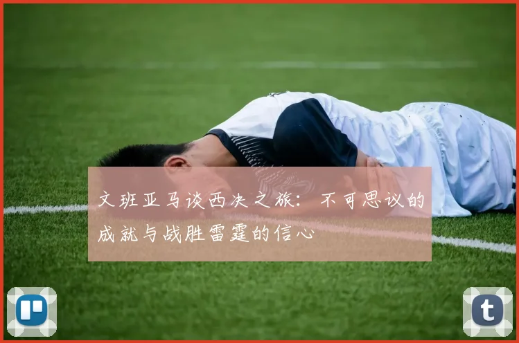文班亚马谈西决之旅：不可思议的成就与战胜雷霆的信心