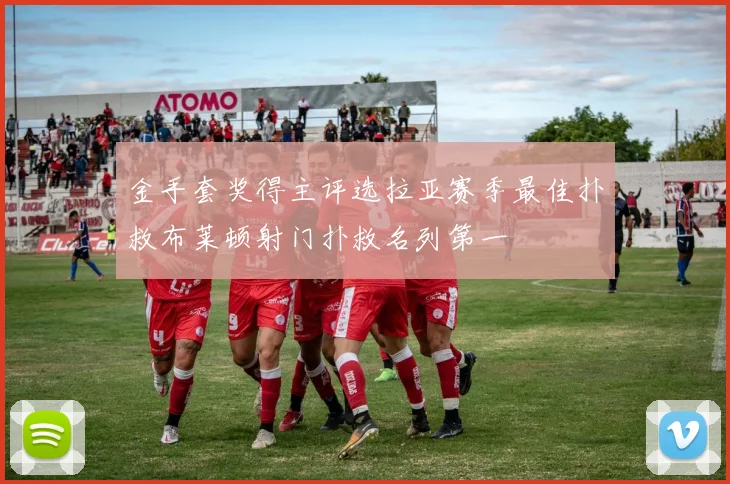 金手套奖得主评选拉亚赛季最佳扑救布莱顿射门扑救名列第一