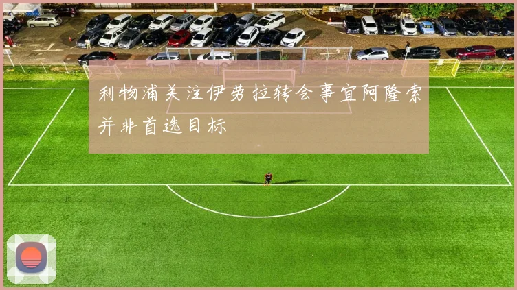 利物浦关注伊劳拉转会事宜阿隆索并非首选目标