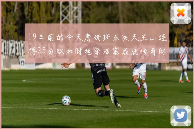 19年前的今天詹姆斯东决天王山连得25分双加时绝杀活塞成就传奇时刻